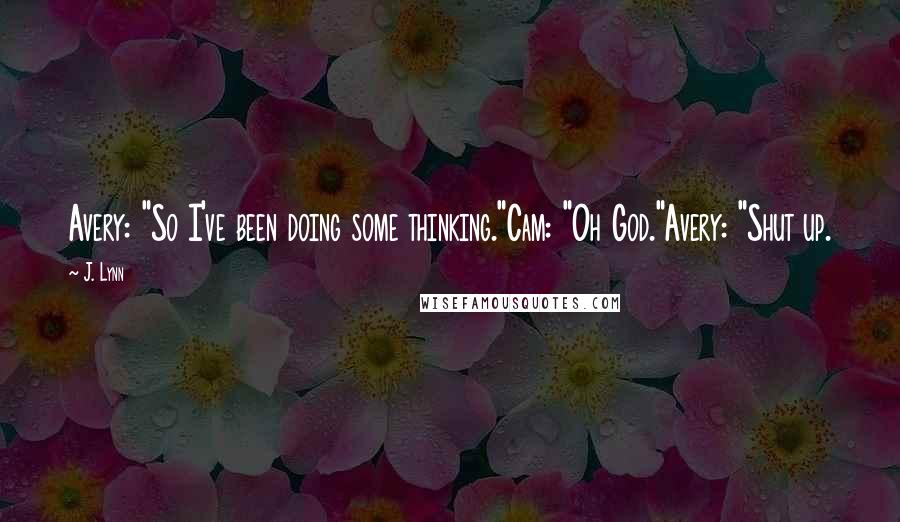 J. Lynn quotes: Avery: "So I've been doing some thinking."Cam: "Oh God."Avery: "Shut up.