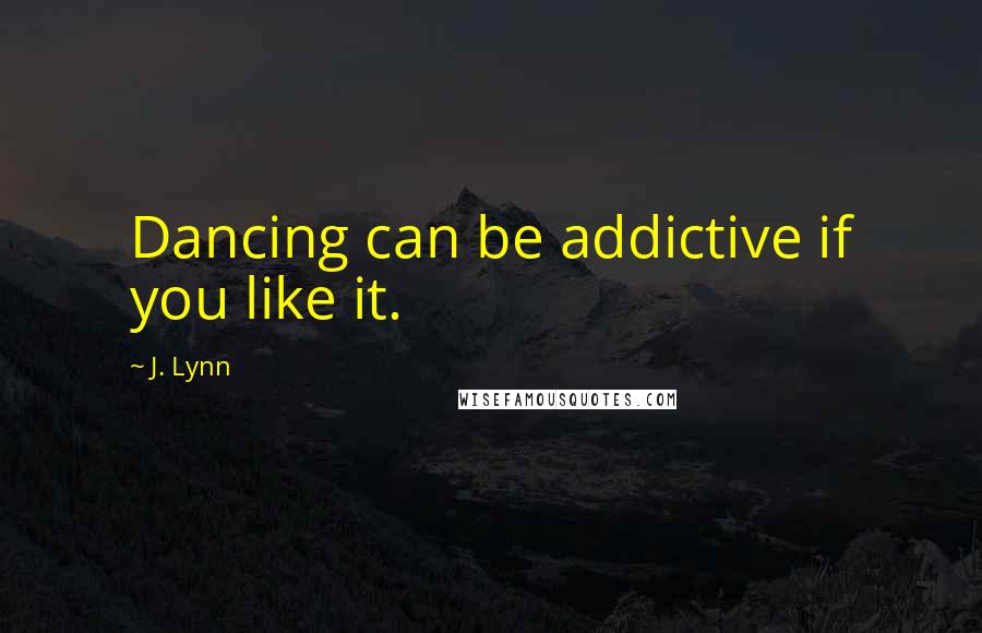 J. Lynn quotes: Dancing can be addictive if you like it.