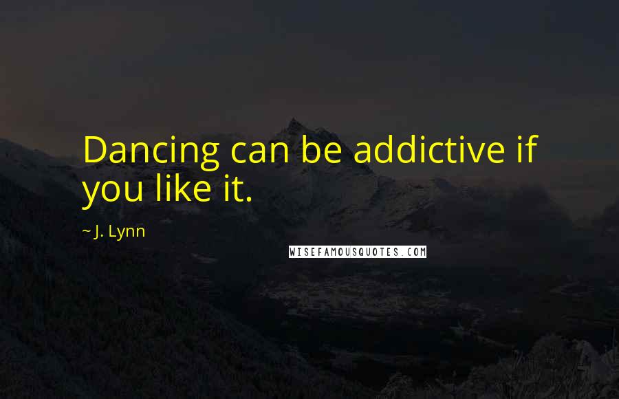 J. Lynn quotes: Dancing can be addictive if you like it. J. Lynn quotes: Dancing can be addictive if you like it.
