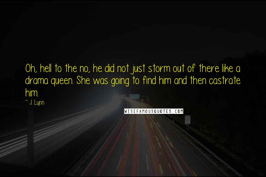 J. Lynn quotes: Oh, hell to the no, he did not just storm out of there like a drama queen. She was going to find him and then castrate him.