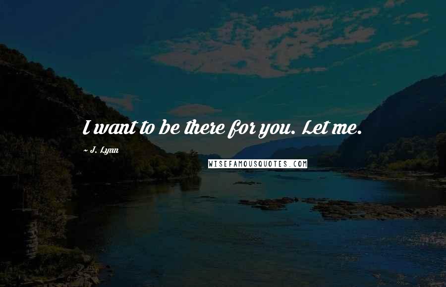 J. Lynn quotes: I want to be there for you. Let me.