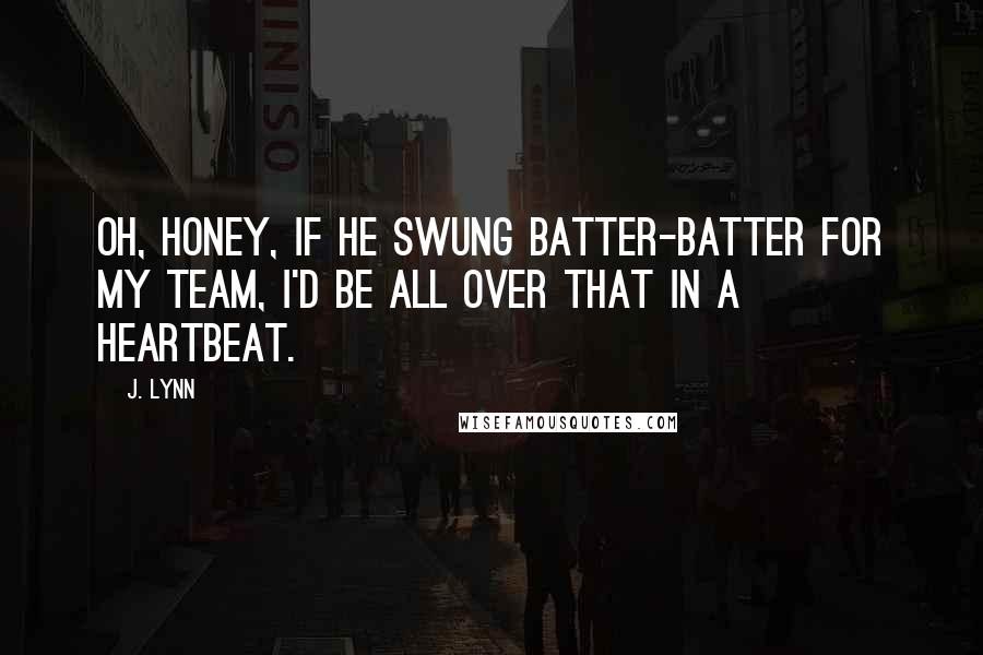 J. Lynn quotes: Oh, honey, if he swung batter-batter for my team, I'd be all over that in a heartbeat.