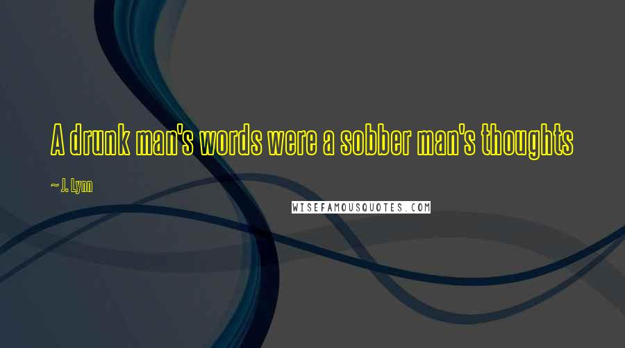 J. Lynn quotes: A drunk man's words were a sobber man's thoughts