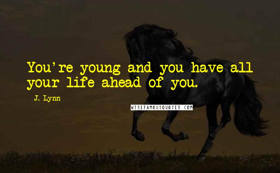 J. Lynn quotes: You're young and you have all your life ahead of you.
