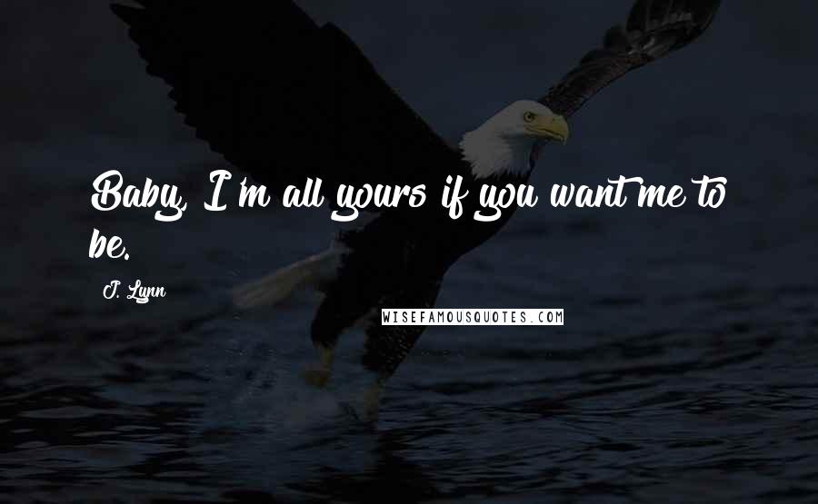 J. Lynn quotes: Baby, I'm all yours if you want me to be. J. Lynn quotes: Baby, I'm all yours if you want me to be.