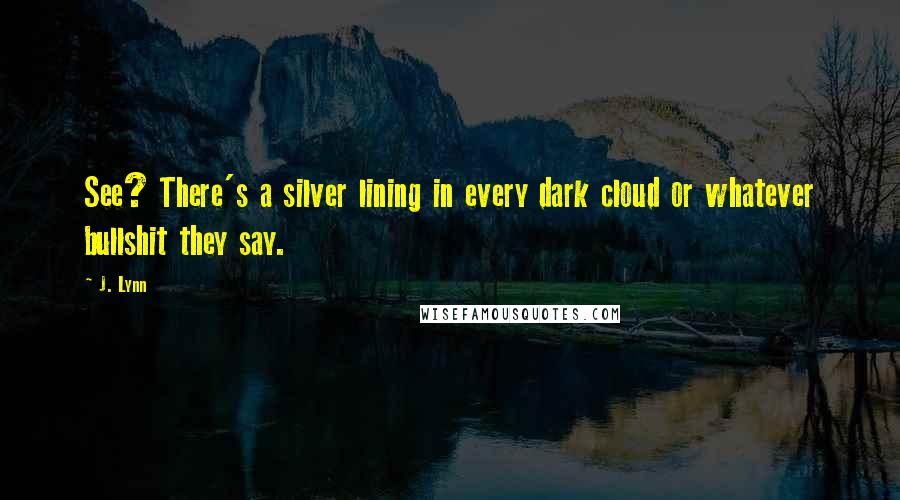 J. Lynn quotes: See? There's a silver lining in every dark cloud or whatever bullshit they say.
