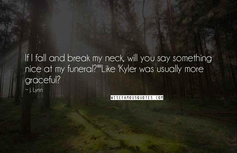 J. Lynn quotes: If I fall and break my neck, will you say something nice at my funeral?""Like 'Kyler was usually more graceful?