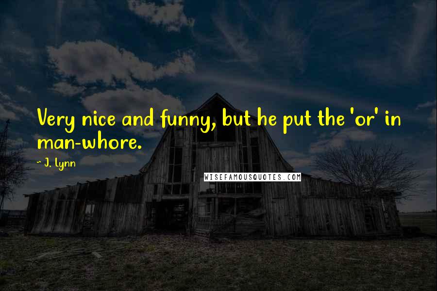 J. Lynn quotes: Very nice and funny, but he put the 'or' in man-whore.