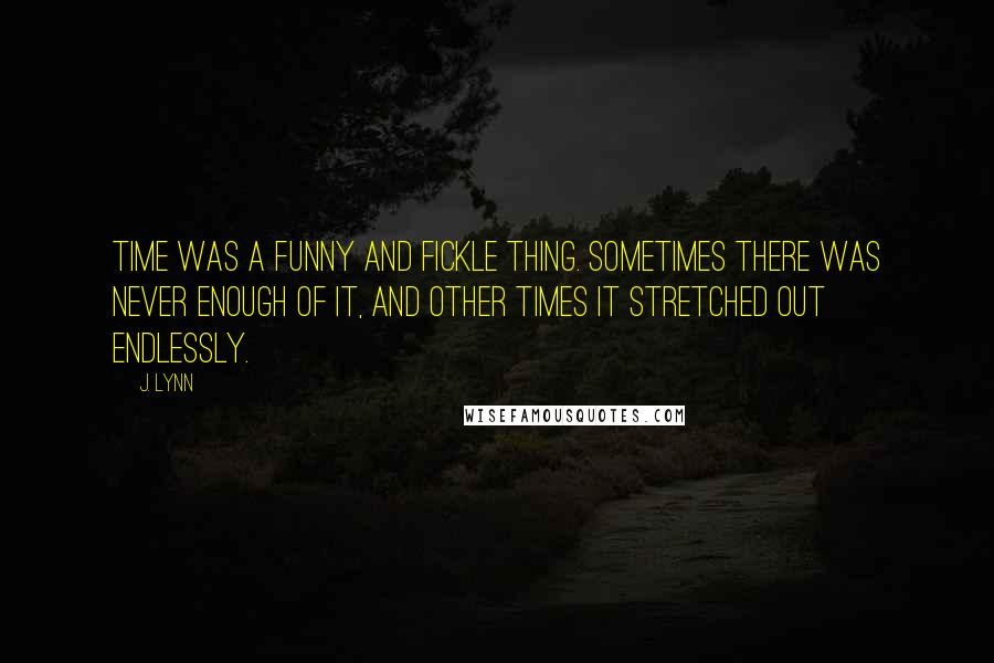 J. Lynn quotes: Time was a funny and fickle thing. Sometimes there was never enough of it, and other times it stretched out endlessly.