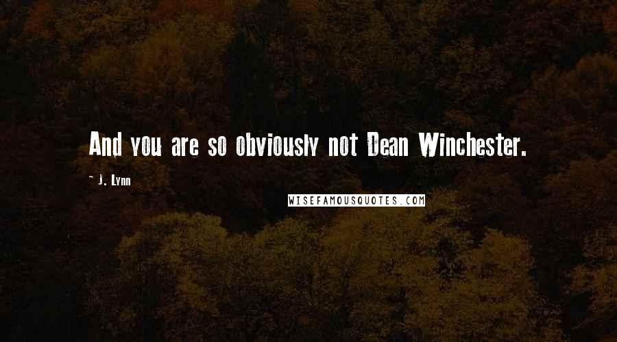 J. Lynn quotes: And you are so obviously not Dean Winchester.