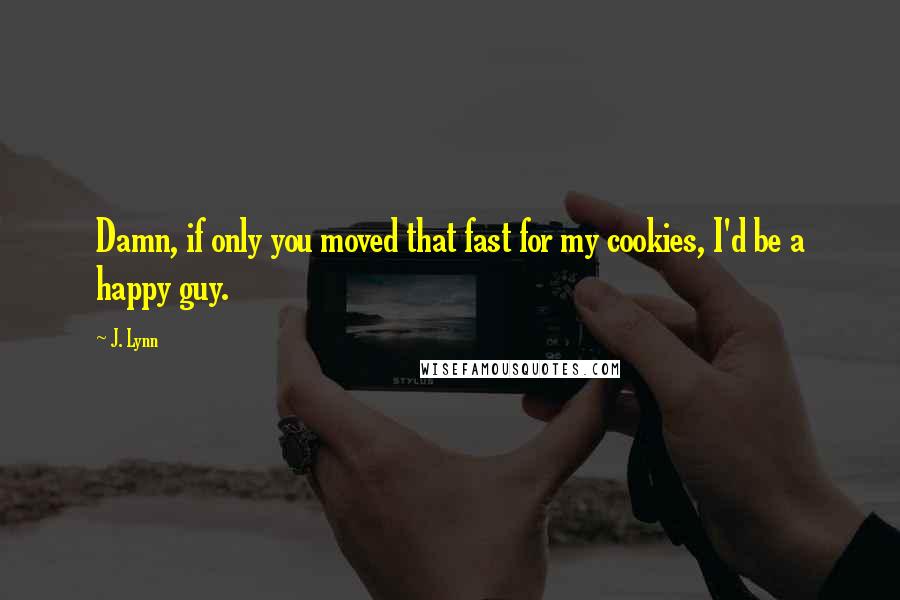 J. Lynn quotes: Damn, if only you moved that fast for my cookies, I'd be a happy guy.