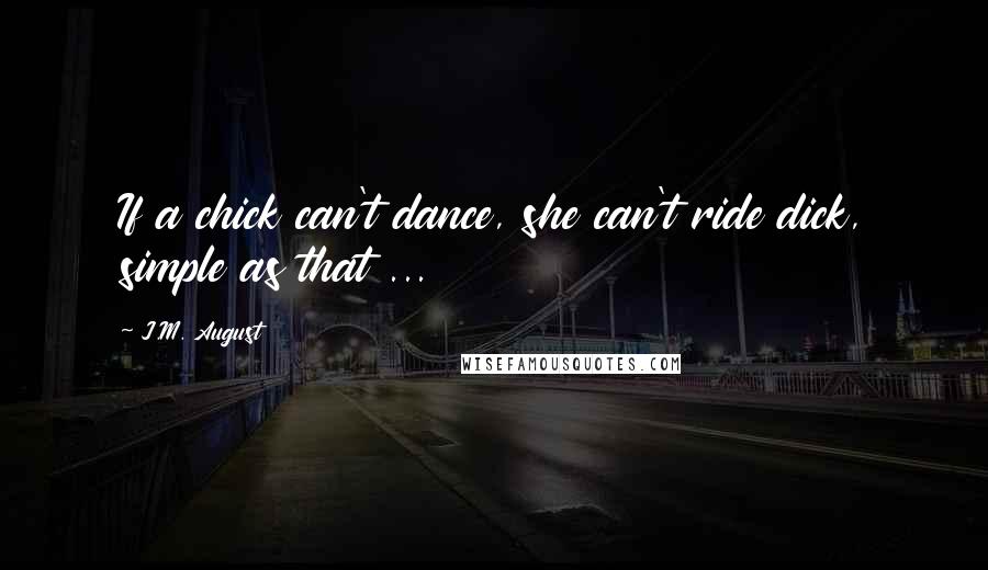 J.M. August quotes: If a chick can't dance, she can't ride dick, simple as that ...
