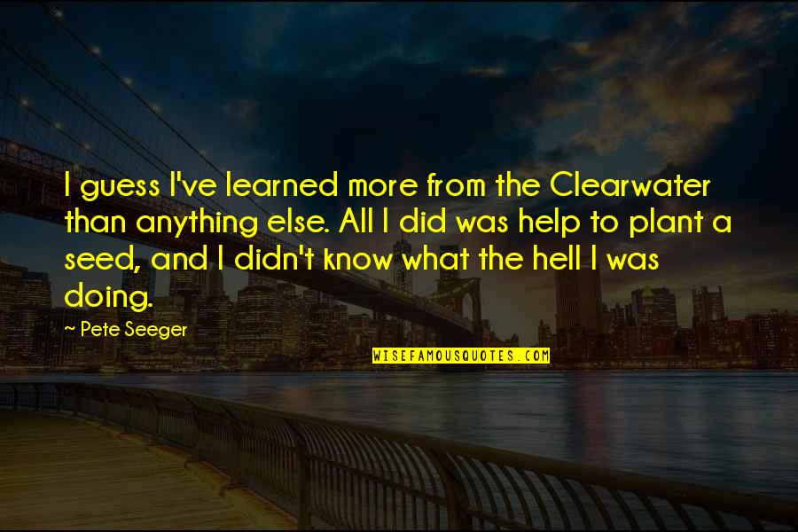 J M Barrie Quote Quotes By Pete Seeger: I guess I've learned more from the Clearwater J M Barrie Quote Quotes By Pete Seeger: I guess I've learned more from the Clearwater