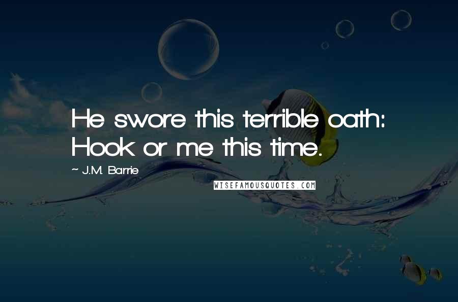 J.M. Barrie quotes: He swore this terrible oath: Hook or me this time.