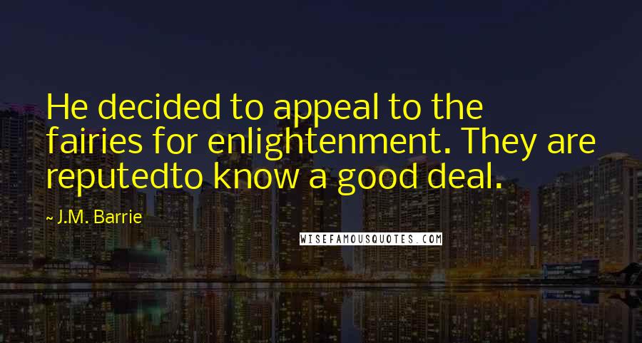 J.M. Barrie quotes: He decided to appeal to the fairies for enlightenment. They are reputedto know a good deal.