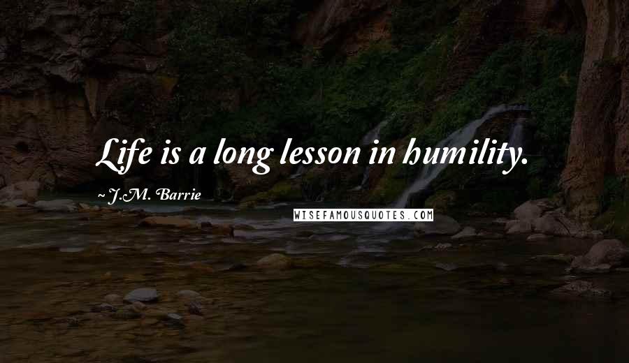 J.M. Barrie quotes: Life is a long lesson in humility.