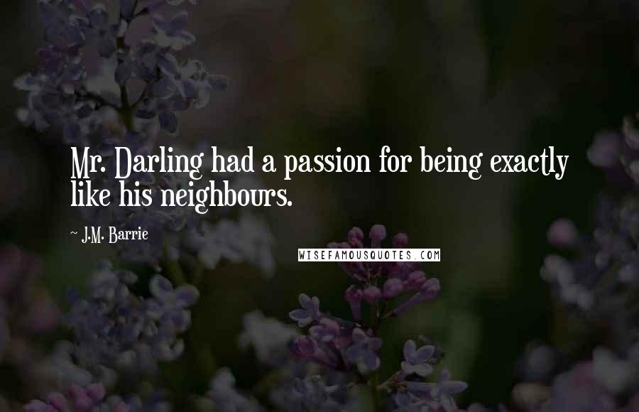 J.M. Barrie quotes: Mr. Darling had a passion for being exactly like his neighbours.