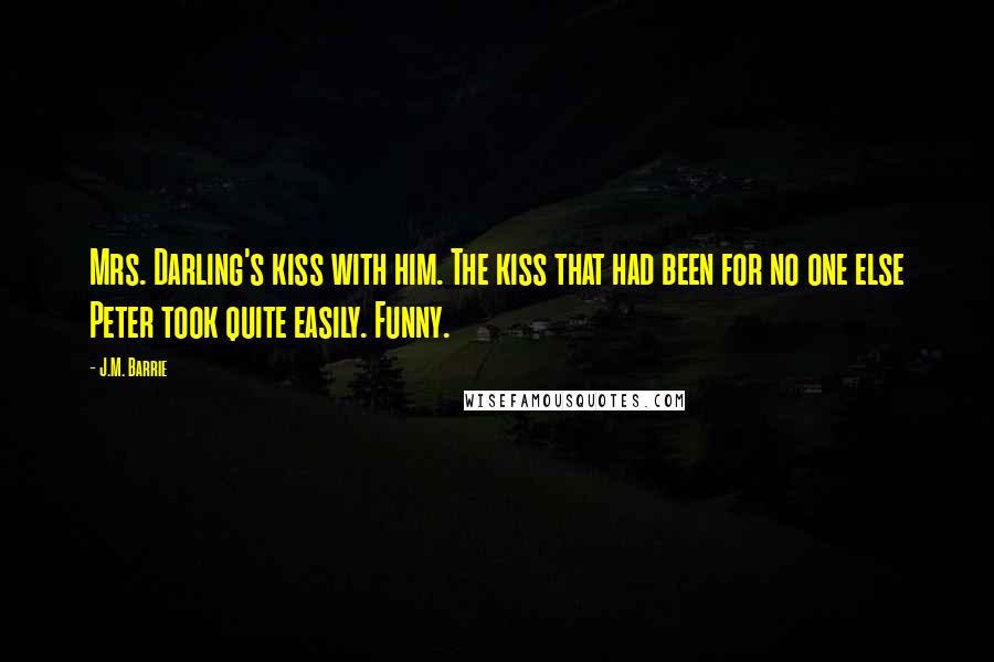 J.M. Barrie quotes: Mrs. Darling's kiss with him. The kiss that had been for no one else Peter took quite easily. Funny.