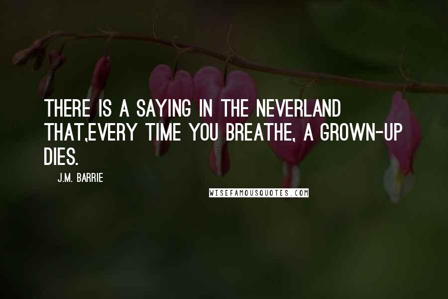 J.M. Barrie quotes: There is a saying in the Neverland that,every time you breathe, a grown-up dies.