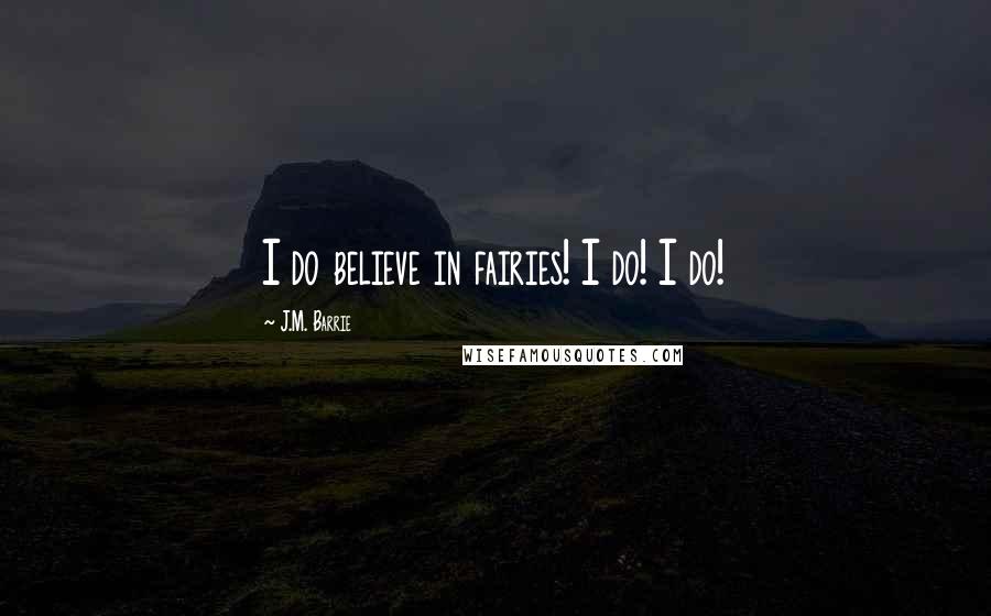 J.M. Barrie quotes: I do believe in fairies! I do! I do!