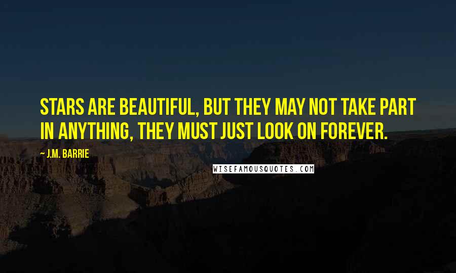 J.M. Barrie quotes: Stars are beautiful, but they may not take part in anything, they must just look on forever.