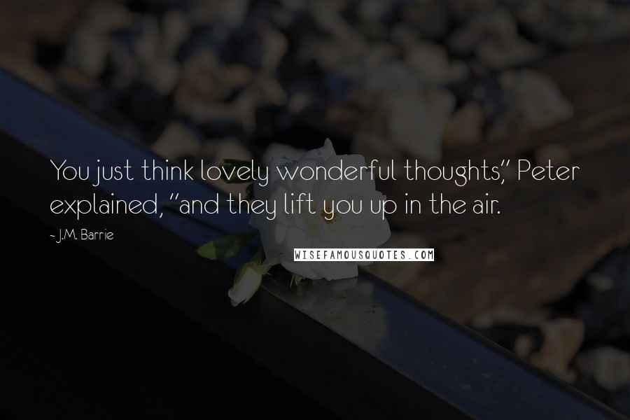 J.M. Barrie quotes: You just think lovely wonderful thoughts," Peter explained, "and they lift you up in the air.