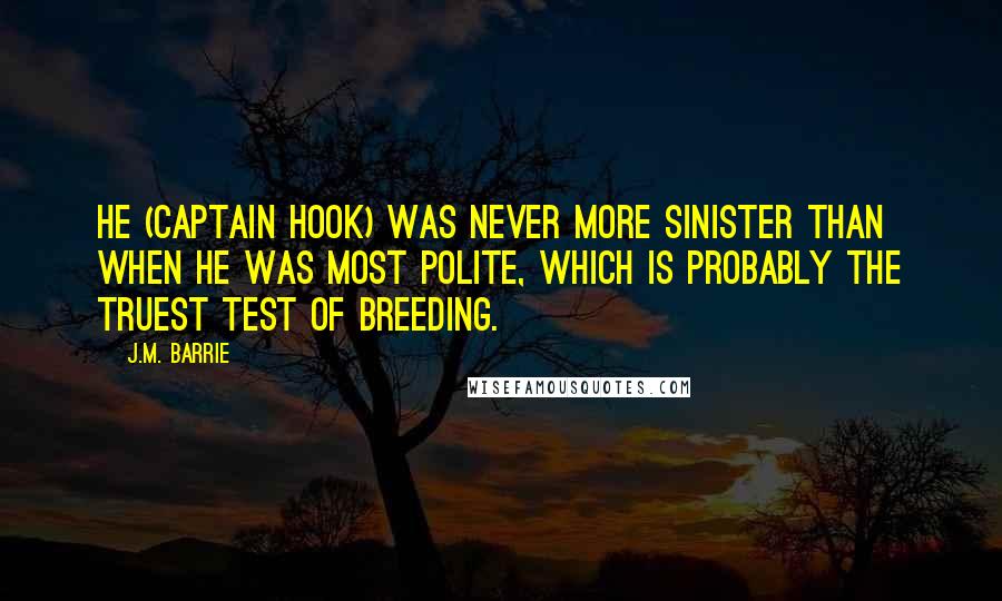 J.M. Barrie quotes: He (Captain Hook) was never more sinister than when he was most polite, which is probably the truest test of breeding.