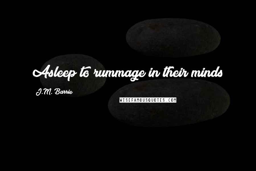 J.M. Barrie quotes: Asleep to rummage in their minds