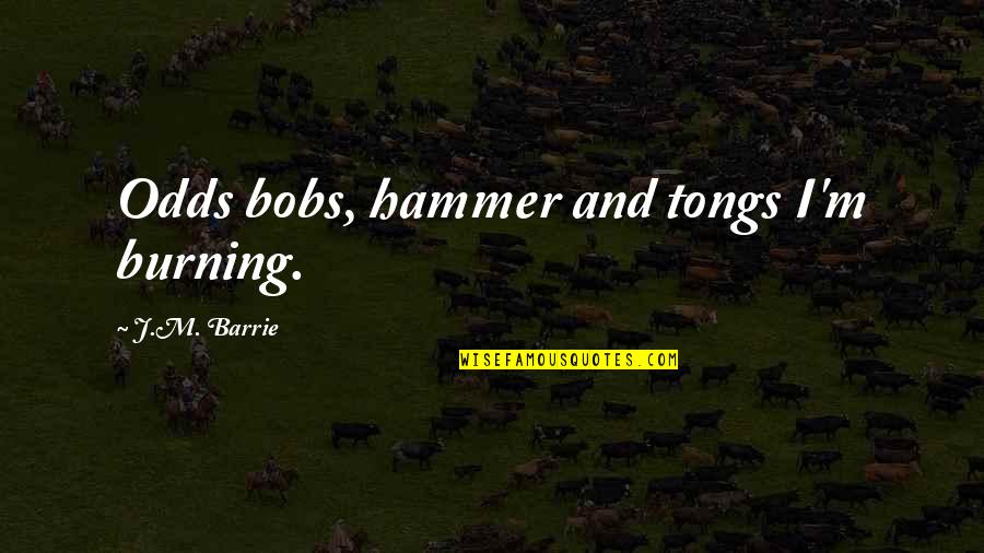 J M Barrie Quotes By J.M. Barrie: Odds bobs, hammer and tongs I'm burning.