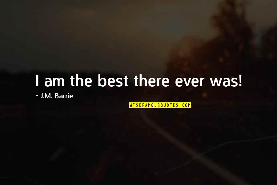 J M Barrie Quotes By J.M. Barrie: I am the best there ever was!