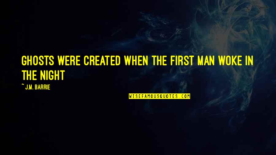 J M Barrie Quotes By J.M. Barrie: Ghosts were created when the first man woke