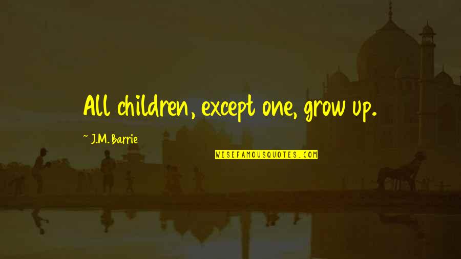 J M Barrie Quotes By J.M. Barrie: All children, except one, grow up.