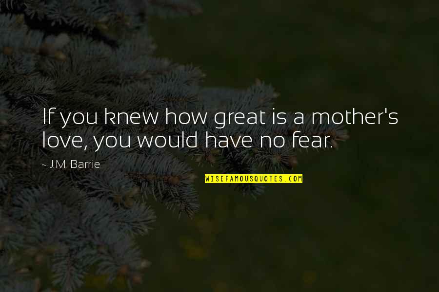 J M Barrie Quotes By J.M. Barrie: If you knew how great is a mother's