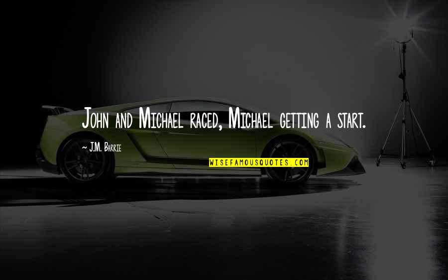 J M Barrie Quotes By J.M. Barrie: John and Michael raced, Michael getting a start.