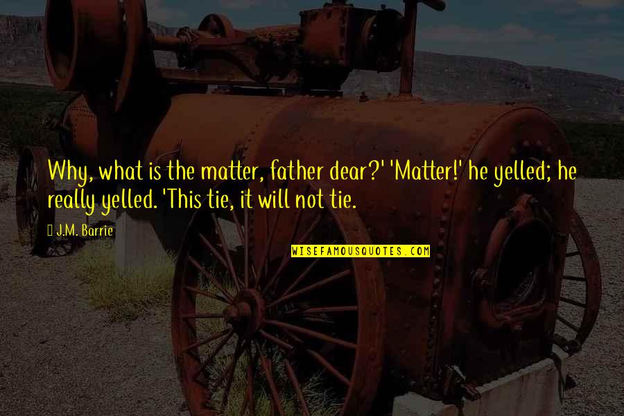 J M Barrie Quotes By J.M. Barrie: Why, what is the matter, father dear?' 'Matter!'