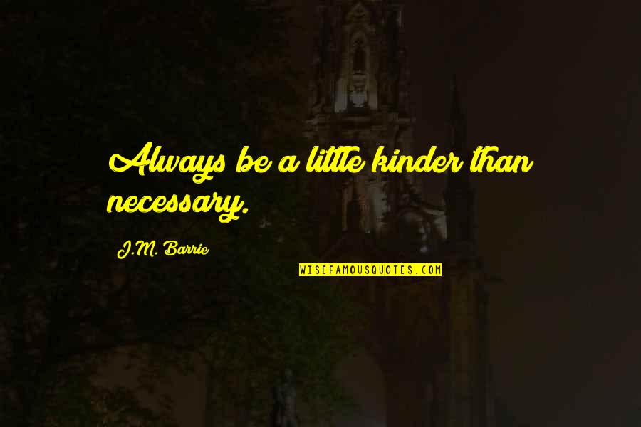J M Barrie Quotes By J.M. Barrie: Always be a little kinder than necessary.