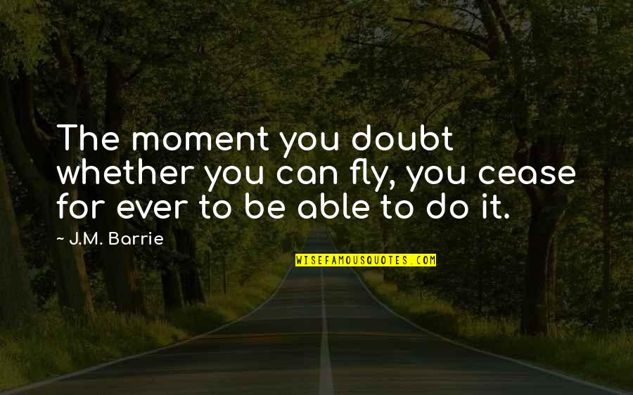 J M Barrie Quotes By J.M. Barrie: The moment you doubt whether you can fly,