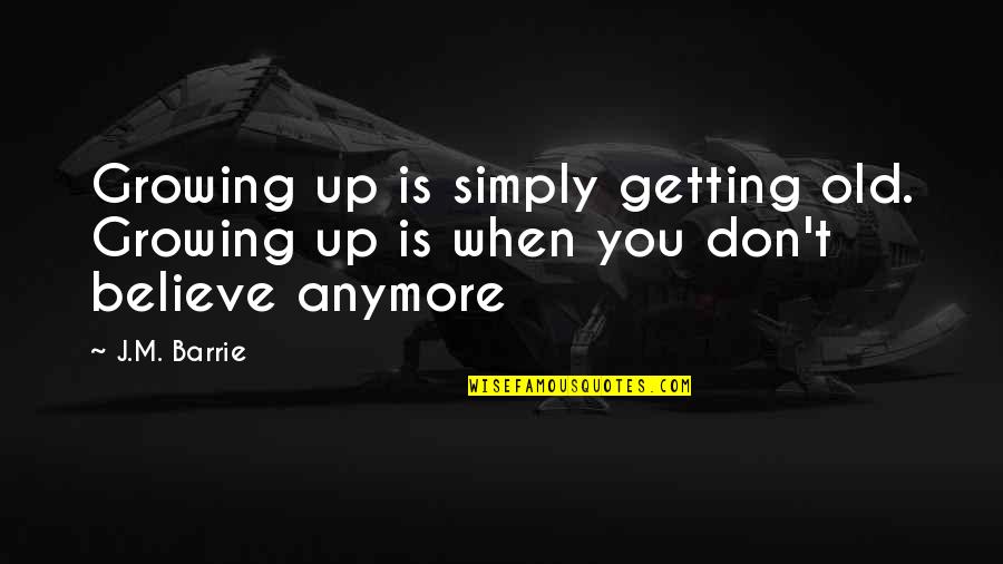 J M Barrie Quotes By J.M. Barrie: Growing up is simply getting old. Growing up