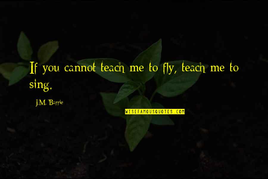 J M Barrie Quotes By J.M. Barrie: If you cannot teach me to fly, teach