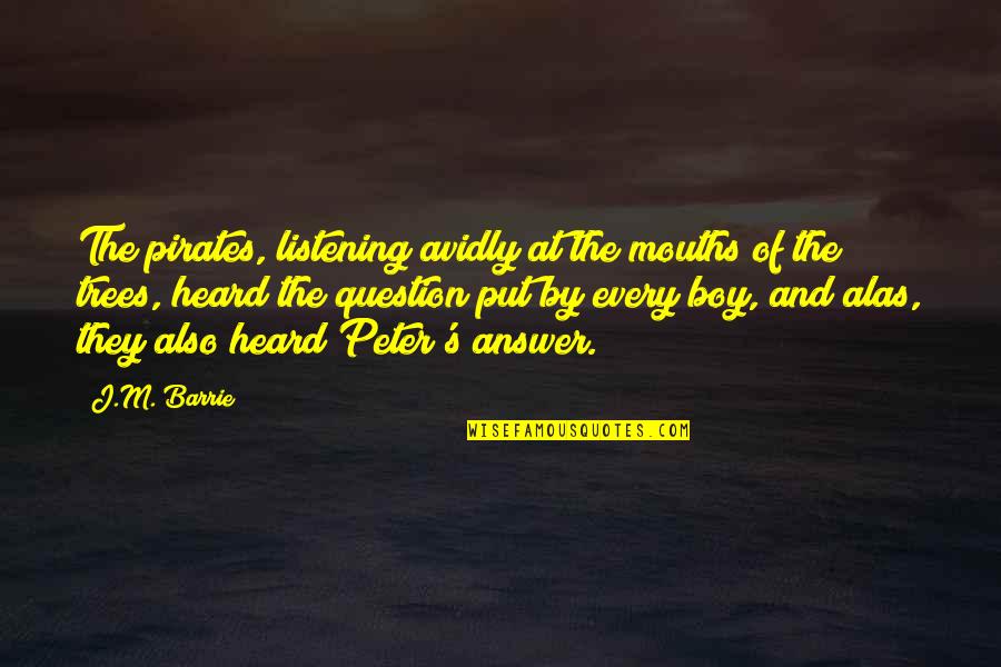 J M Barrie Quotes By J.M. Barrie: The pirates, listening avidly at the mouths of