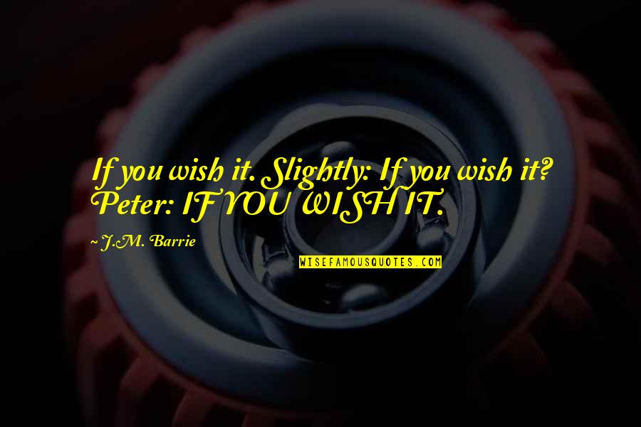J M Barrie Quotes By J.M. Barrie: If you wish it. Slightly: If you wish
