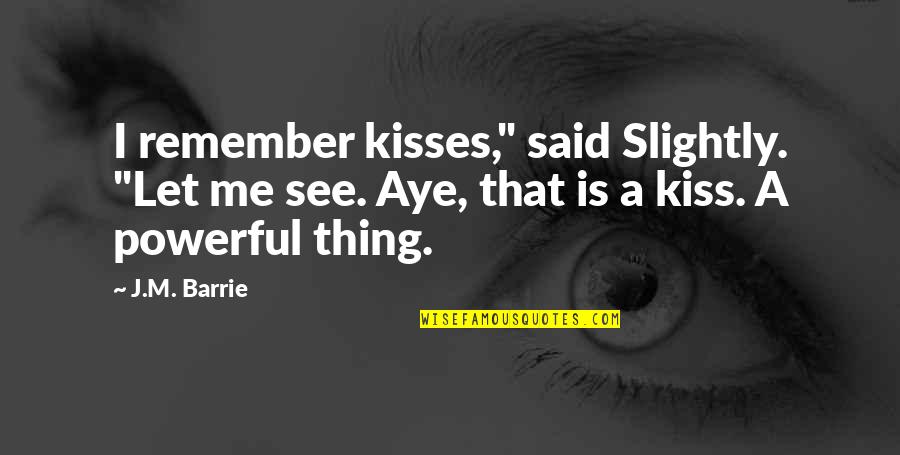 J M Barrie Quotes By J.M. Barrie: I remember kisses," said Slightly. "Let me see.