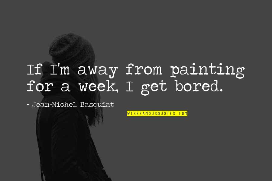 J M Basquiat Quotes By Jean-Michel Basquiat: If I'm away from painting for a week,