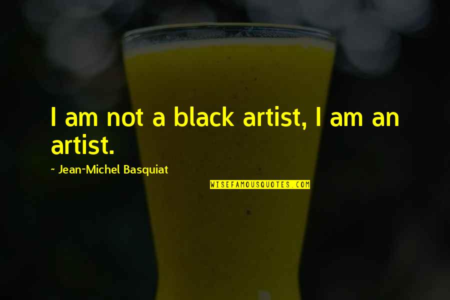 J M Basquiat Quotes By Jean-Michel Basquiat: I am not a black artist, I am