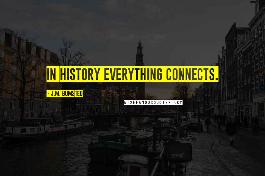 J.M. Bumsted quotes: In history everything connects.