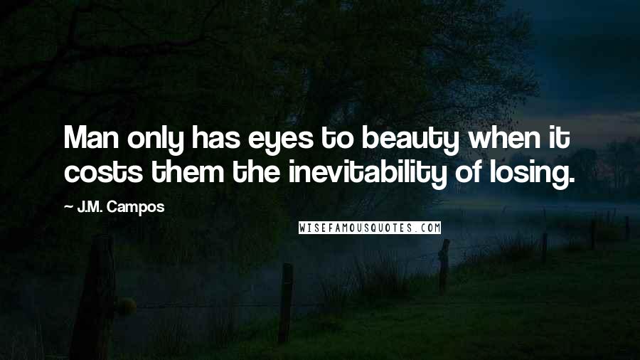 J.M. Campos quotes: Man only has eyes to beauty when it costs them the inevitability of losing.