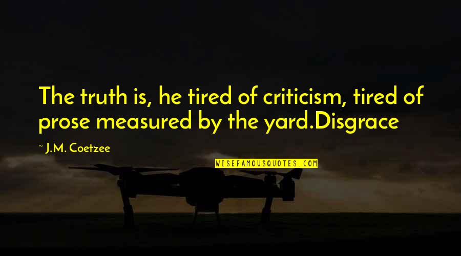 J M Coetzee Disgrace Quotes By J.M. Coetzee: The truth is, he tired of criticism, tired