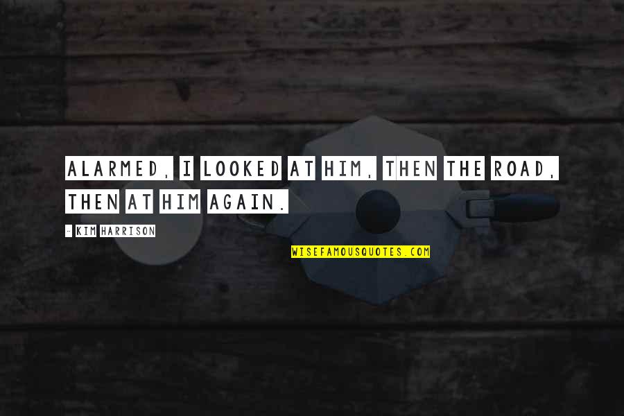 J M Coetzee Disgrace Quotes By Kim Harrison: Alarmed, I looked at him, then the road, J M Coetzee Disgrace Quotes By Kim Harrison: Alarmed, I looked at him, then the road,