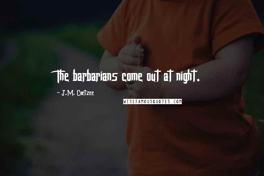 J.M. Coetzee quotes: The barbarians come out at night.