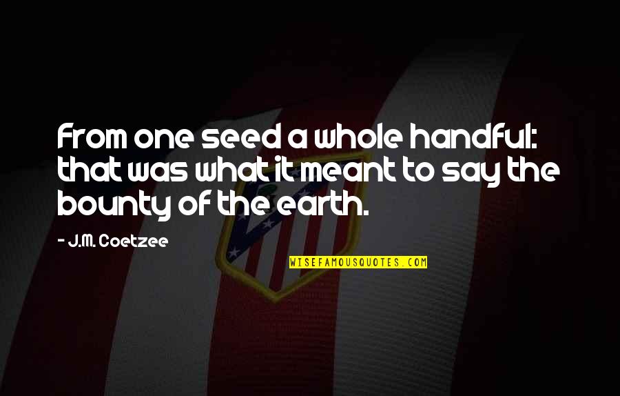 J M Coetzee Quotes By J.M. Coetzee: From one seed a whole handful: that was